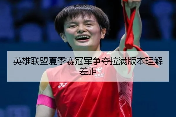英雄联盟夏季赛冠军争夺拉满版本理解差距